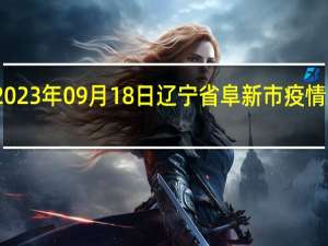 2023年09月18日辽宁省阜新市疫情大数据-今日/今天疫情全网搜索最新实时消息动态情况通知播报