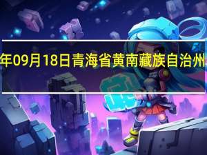 2023年09月18日青海省黄南藏族自治州疫情大数据-今日/今天疫情全网搜索最新实时消息动态情况通知播报