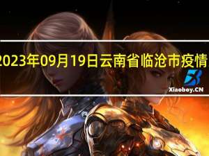 2023年09月19日云南省临沧市疫情大数据-今日/今天疫情全网搜索最新实时消息动态情况通知播报