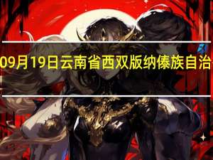 2023年09月19日云南省西双版纳傣族自治州疫情大数据-今日/今天疫情全网搜索最新实时消息动态情况通知播报