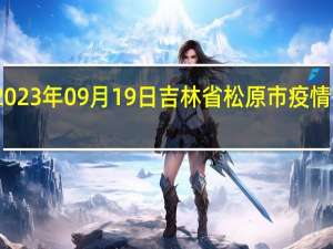 2023年09月19日吉林省松原市疫情大数据-今日/今天疫情全网搜索最新实时消息动态情况通知播报