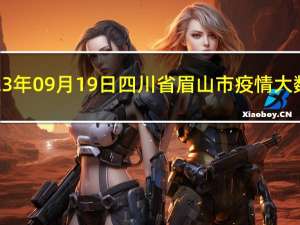 2023年09月19日四川省眉山市疫情大数据-今日/今天疫情全网搜索最新实时消息动态情况通知播报