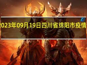 2023年09月19日四川省绵阳市疫情大数据-今日/今天疫情全网搜索最新实时消息动态情况通知播报