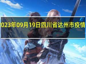 2023年09月19日四川省达州市疫情大数据-今日/今天疫情全网搜索最新实时消息动态情况通知播报