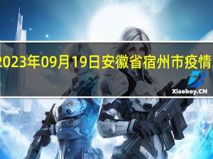 2023年09月19日安徽省宿州市疫情大数据-今日/今天疫情全网搜索最新实时消息动态情况通知播报