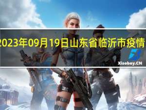 2023年09月19日山东省临沂市疫情大数据-今日/今天疫情全网搜索最新实时消息动态情况通知播报