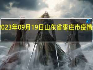 2023年09月19日山东省枣庄市疫情大数据-今日/今天疫情全网搜索最新实时消息动态情况通知播报