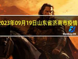 2023年09月19日山东省济南市疫情大数据-今日/今天疫情全网搜索最新实时消息动态情况通知播报