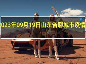 2023年09月19日山东省聊城市疫情大数据-今日/今天疫情全网搜索最新实时消息动态情况通知播报