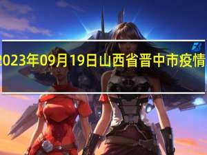 2023年09月19日山西省晋中市疫情大数据-今日/今天疫情全网搜索最新实时消息动态情况通知播报
