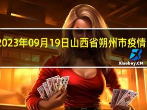 2023年09月19日山西省朔州市疫情大数据-今日/今天疫情全网搜索最新实时消息动态情况通知播报