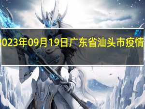 2023年09月19日广东省汕头市疫情大数据-今日/今天疫情全网搜索最新实时消息动态情况通知播报