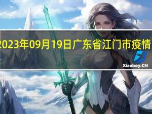 2023年09月19日广东省江门市疫情大数据-今日/今天疫情全网搜索最新实时消息动态情况通知播报