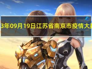 2023年09月19日江苏省南京市疫情大数据-今日/今天疫情全网搜索最新实时消息动态情况通知播报