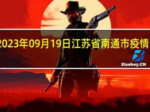 2023年09月19日江苏省南通市疫情大数据-今日/今天疫情全网搜索最新实时消息动态情况通知播报