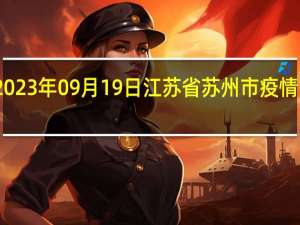 2023年09月19日江苏省苏州市疫情大数据-今日/今天疫情全网搜索最新实时消息动态情况通知播报