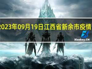2023年09月19日江西省新余市疫情大数据-今日/今天疫情全网搜索最新实时消息动态情况通知播报
