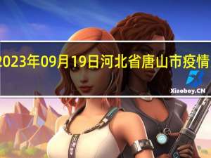 2023年09月19日河北省唐山市疫情大数据-今日/今天疫情全网搜索最新实时消息动态情况通知播报