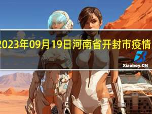 2023年09月19日河南省开封市疫情大数据-今日/今天疫情全网搜索最新实时消息动态情况通知播报