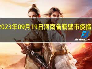 2023年09月19日河南省鹤壁市疫情大数据-今日/今天疫情全网搜索最新实时消息动态情况通知播报