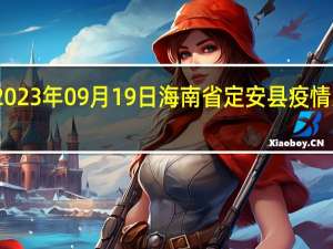 2023年09月19日海南省定安县疫情大数据-今日/今天疫情全网搜索最新实时消息动态情况通知播报