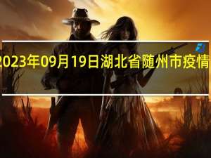 2023年09月19日湖北省随州市疫情大数据-今日/今天疫情全网搜索最新实时消息动态情况通知播报