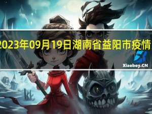 2023年09月19日湖南省益阳市疫情大数据-今日/今天疫情全网搜索最新实时消息动态情况通知播报