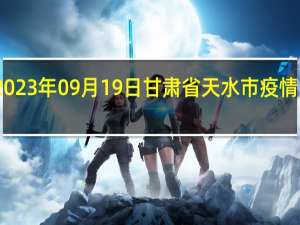 2023年09月19日甘肃省天水市疫情大数据-今日/今天疫情全网搜索最新实时消息动态情况通知播报