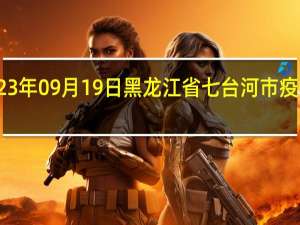 2023年09月19日黑龙江省七台河市疫情大数据-今日/今天疫情全网搜索最新实时消息动态情况通知播报