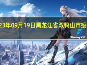 2023年09月19日黑龙江省双鸭山市疫情大数据-今日/今天疫情全网搜索最新实时消息动态情况通知播报