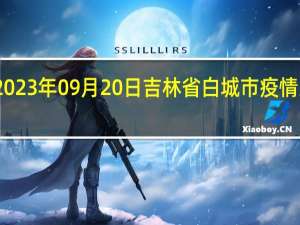 2023年09月20日吉林省白城市疫情大数据-今日/今天疫情全网搜索最新实时消息动态情况通知播报