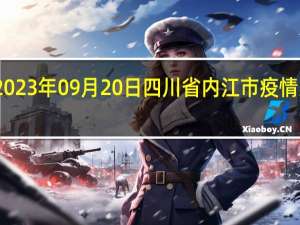 2023年09月20日四川省内江市疫情大数据-今日/今天疫情全网搜索最新实时消息动态情况通知播报