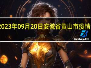 2023年09月20日安徽省黄山市疫情大数据-今日/今天疫情全网搜索最新实时消息动态情况通知播报