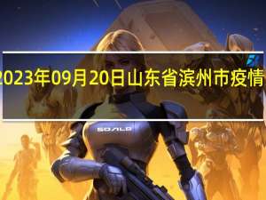 2023年09月20日山东省滨州市疫情大数据-今日/今天疫情全网搜索最新实时消息动态情况通知播报