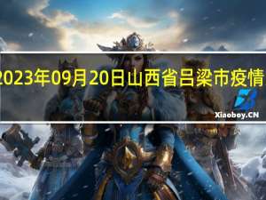 2023年09月20日山西省吕梁市疫情大数据-今日/今天疫情全网搜索最新实时消息动态情况通知播报