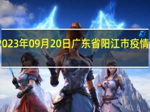 2023年09月20日广东省阳江市疫情大数据-今日/今天疫情全网搜索最新实时消息动态情况通知播报