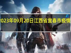 2023年09月20日江西省宜春市疫情大数据-今日/今天疫情全网搜索最新实时消息动态情况通知播报