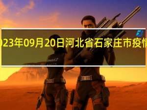 2023年09月20日河北省石家庄市疫情大数据-今日/今天疫情全网搜索最新实时消息动态情况通知播报