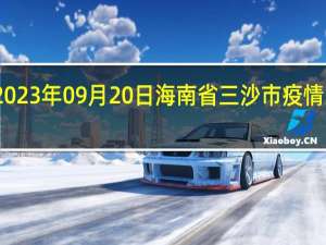 2023年09月20日海南省三沙市疫情大数据-今日/今天疫情全网搜索最新实时消息动态情况通知播报