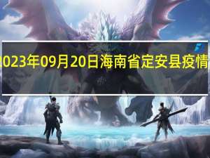 2023年09月20日海南省定安县疫情大数据-今日/今天疫情全网搜索最新实时消息动态情况通知播报