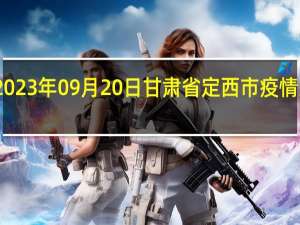 2023年09月20日甘肃省定西市疫情大数据-今日/今天疫情全网搜索最新实时消息动态情况通知播报