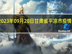 2023年09月20日甘肃省平凉市疫情大数据-今日/今天疫情全网搜索最新实时消息动态情况通知播报