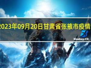 2023年09月20日甘肃省张掖市疫情大数据-今日/今天疫情全网搜索最新实时消息动态情况通知播报