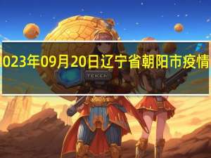 2023年09月20日辽宁省朝阳市疫情大数据-今日/今天疫情全网搜索最新实时消息动态情况通知播报