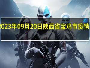 2023年09月20日陕西省宝鸡市疫情大数据-今日/今天疫情全网搜索最新实时消息动态情况通知播报