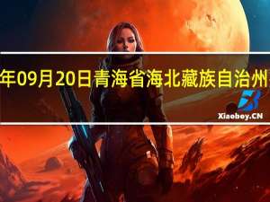 2023年09月20日青海省海北藏族自治州疫情大数据-今日/今天疫情全网搜索最新实时消息动态情况通知播报