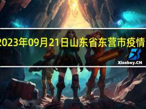 2023年09月21日山东省东营市疫情大数据-今日/今天疫情全网搜索最新实时消息动态情况通知播报