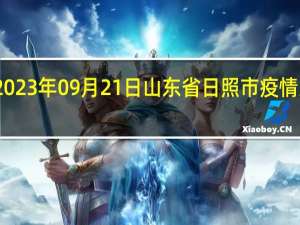 2023年09月21日山东省日照市疫情大数据-今日/今天疫情全网搜索最新实时消息动态情况通知播报