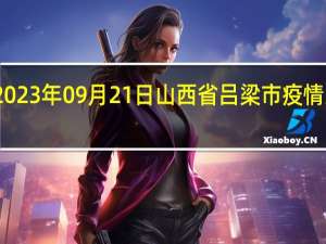 2023年09月21日山西省吕梁市疫情大数据-今日/今天疫情全网搜索最新实时消息动态情况通知播报