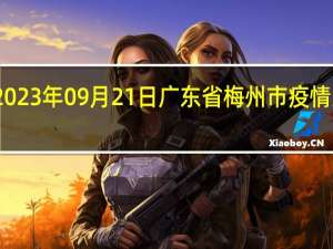 2023年09月21日广东省梅州市疫情大数据-今日/今天疫情全网搜索最新实时消息动态情况通知播报